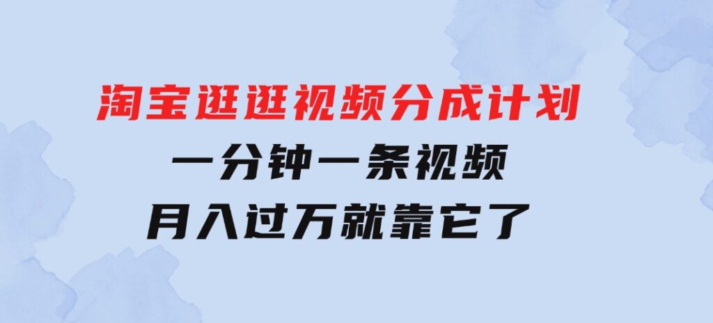 淘宝逛逛视频分成计划，一分钟一条视频，月入过万就靠它了-十一网创