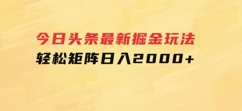 今日头条最新掘金玩法，轻松矩阵日入2000+-十一网创