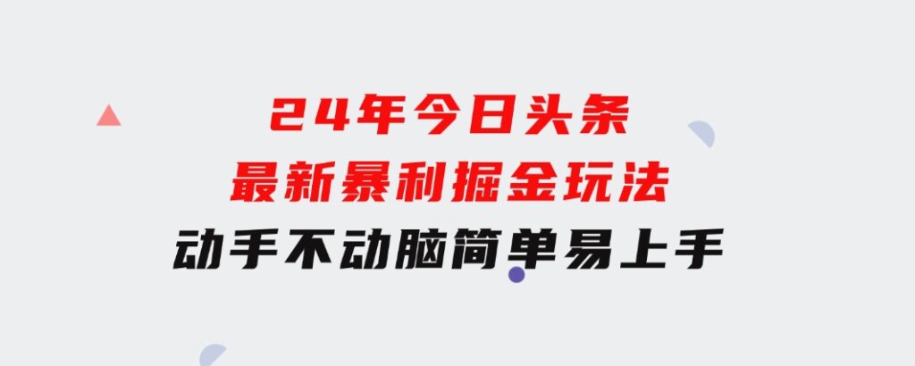 24年今日头条最新暴利掘金玩法，动手不动脑，简单易上手。轻松矩阵实现…-十一网创