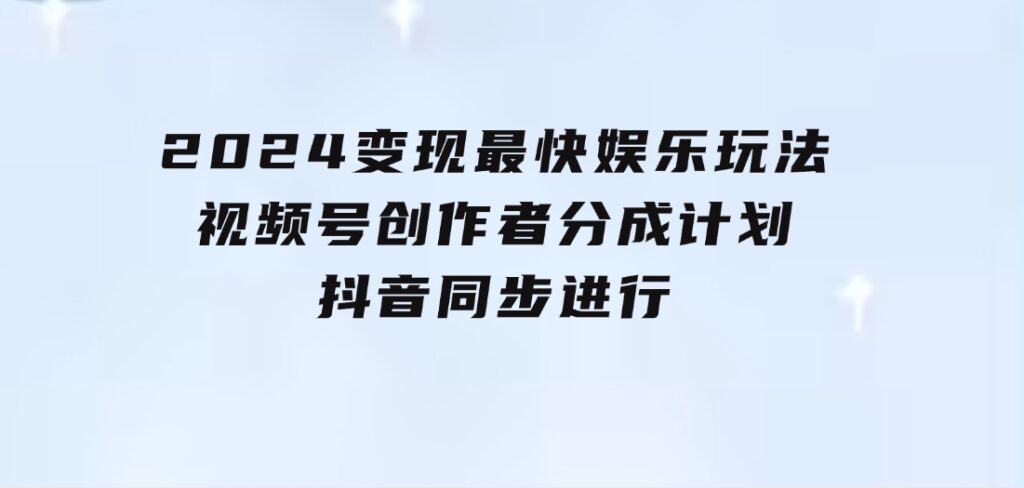 2024变现最快娱乐玩法！视频号创作者分成计划+抖音同步进行！一条视频3-十一网创