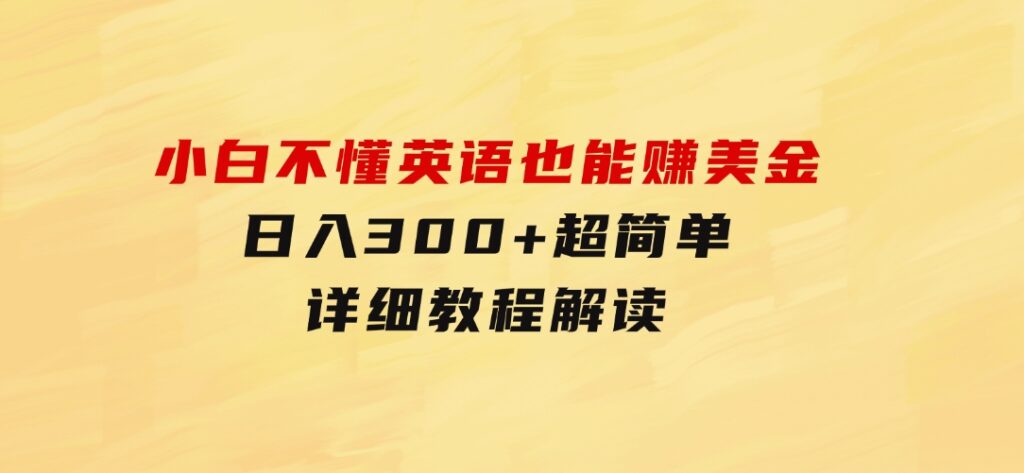 小白不懂英语也能赚美金，日入300+超简单，详细教程解读-十一网创