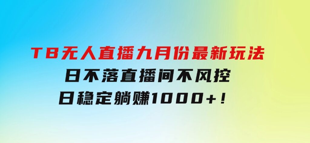 TB无人直播九月份最新玩法，日不落直播间，不风控，日稳定躺赚1000+！-十一网创