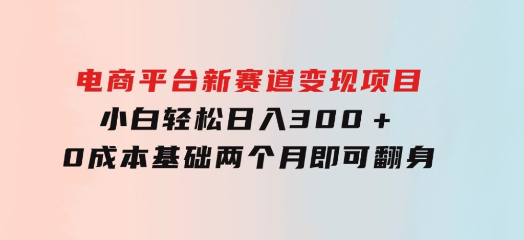 电商平台新赛道变现项目小白轻松日入300＋0成本基础两个月即可翻身-十一网创