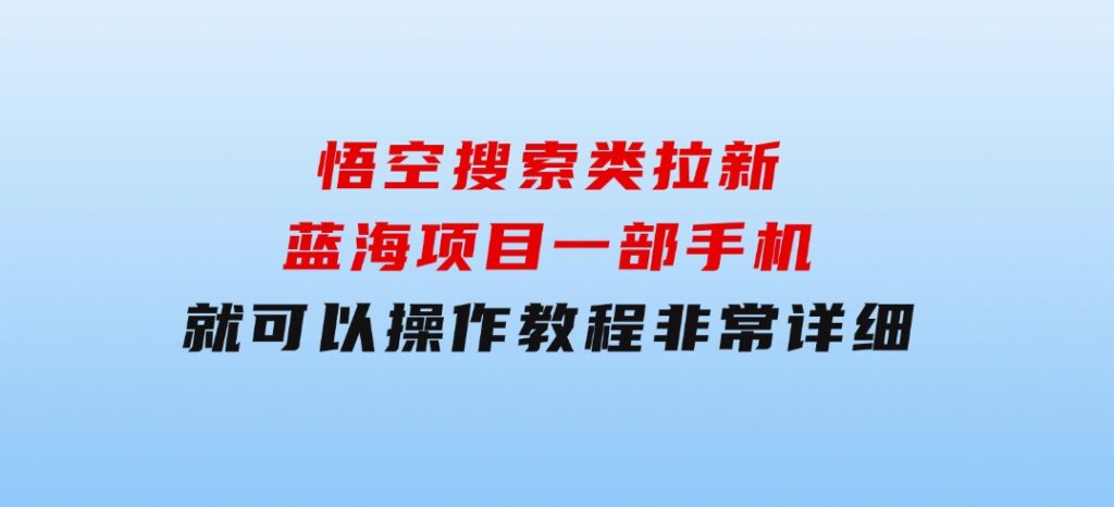 悟空搜索类拉新蓝海项目一部手机就可以操作教程非常详细-十一网创