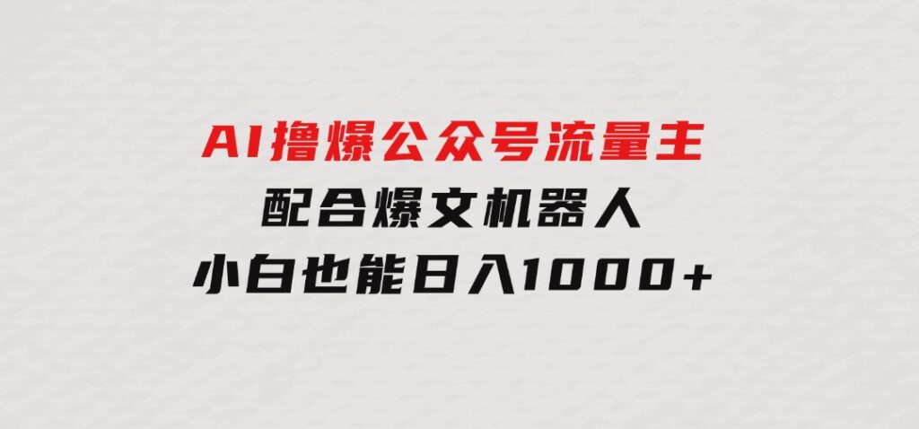 AI撸爆公众号流量主，配合爆文机器人，小白也能日入1000+-十一网创