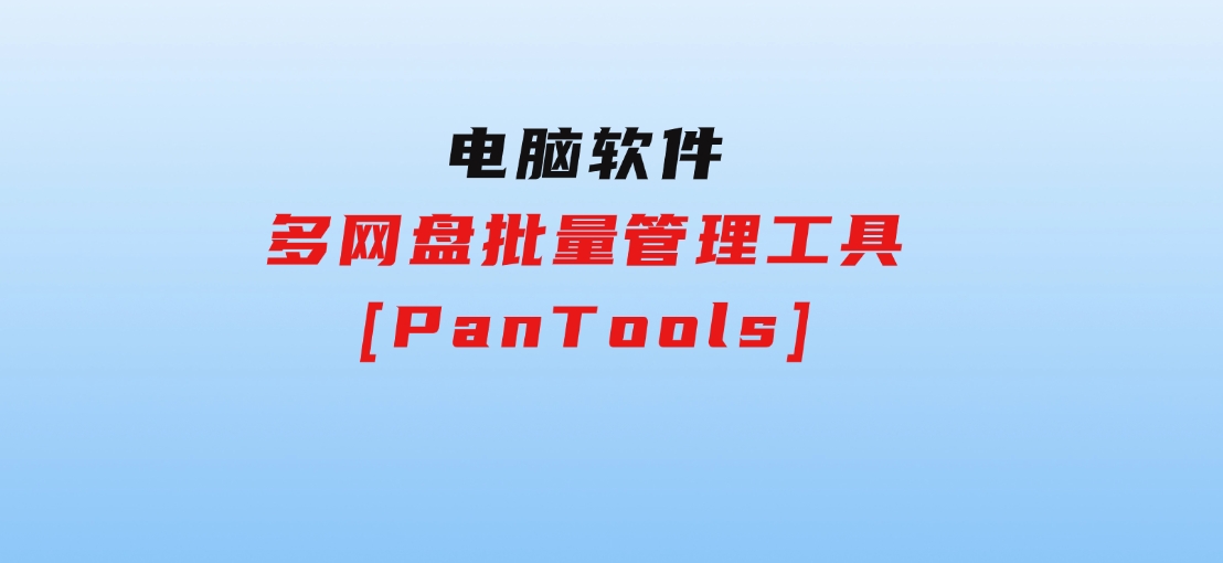 多网盘批量管理工具[PanTools]-十一网创