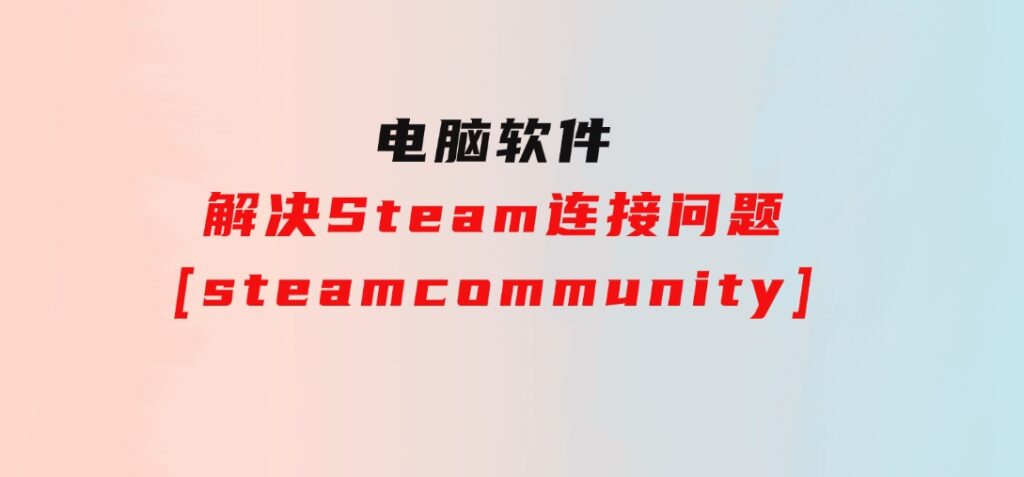 解决Steam连接问题[steamcommunity]-十一网创