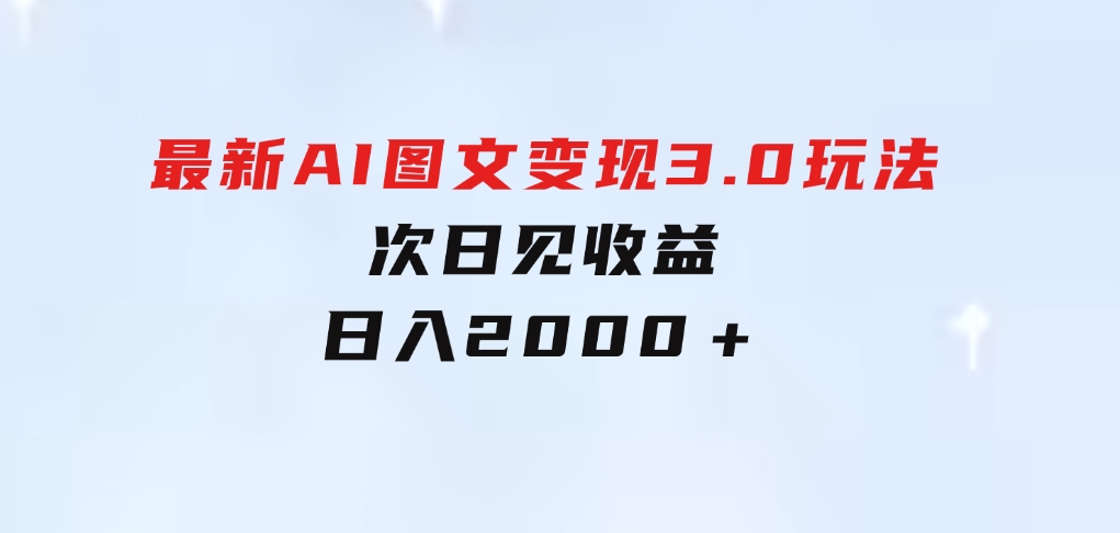 最新AI图文变现3.0玩法，次日见收益，日入2000＋-十一网创