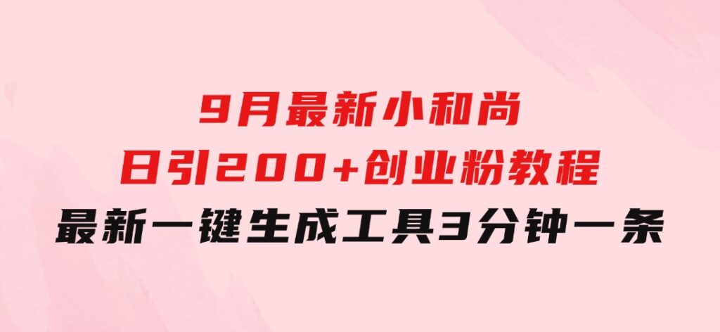 9月最新小和尚日引200+创业粉教程，最新一键生成工具3分钟一条-十一网创