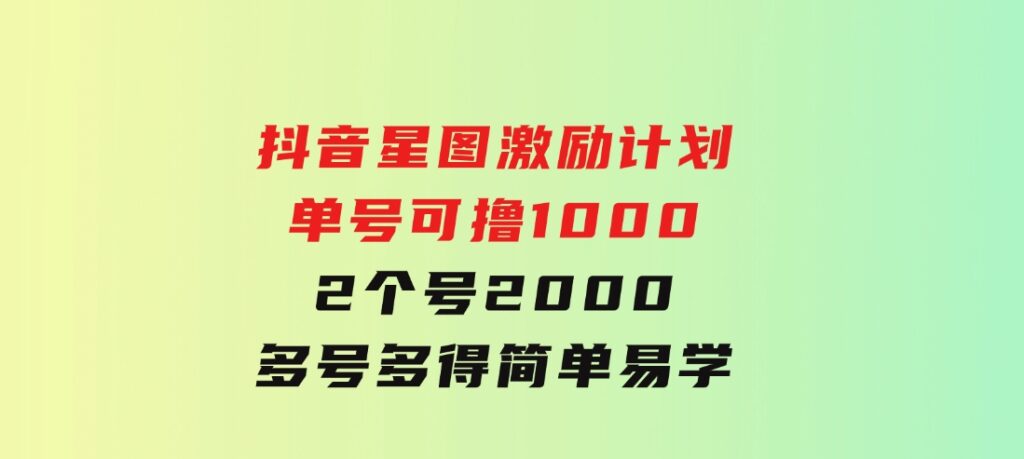 抖音星图激励计划单号可撸10002个号2000多号多得简单易学-十一网创