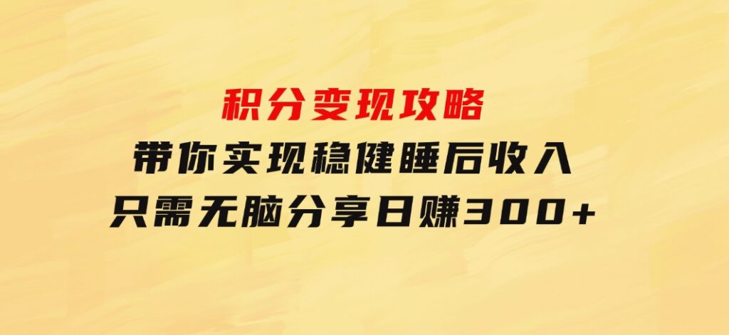 积分变现攻略带你实现稳健睡后收入，只需无脑分享日赚300+-十一网创