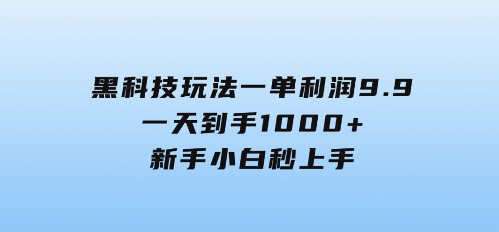 黑科技玩法，一单利润9.9,一天到手1000+，新手小白秒上手-十一网创