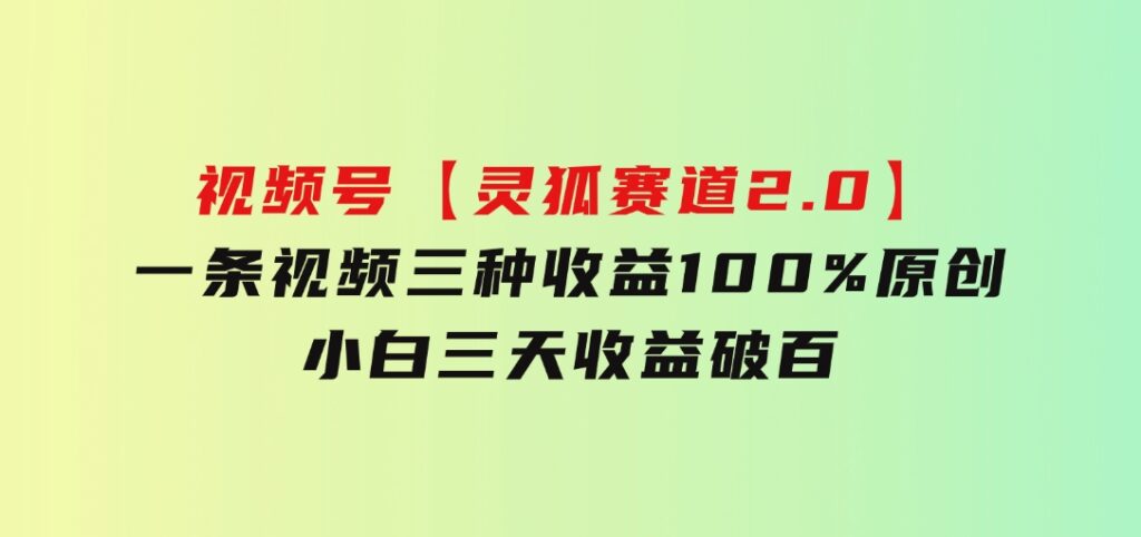 视频号【灵狐赛道2.0】一条视频三种收益100%原创小白三天收益破百-十一网创