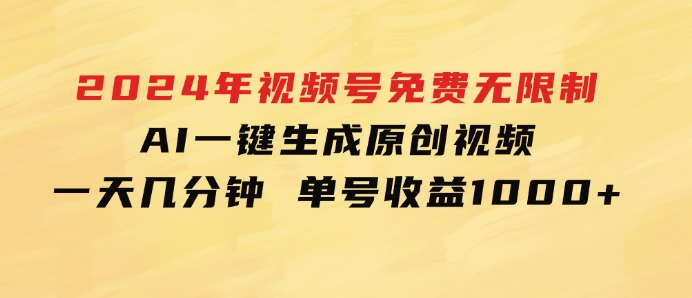 2024年视频号免费无限制，AI一键生成原创视频，一天几分钟单号收益1000+-十一网创