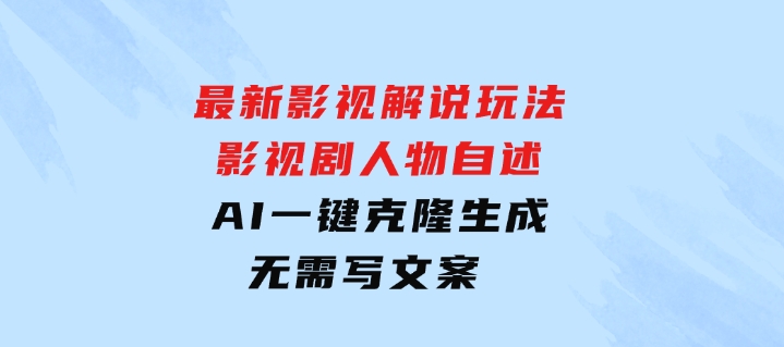 最新影视解说玩法，影视剧人物自述，AI一键克隆生成，无需写文案-十一网创