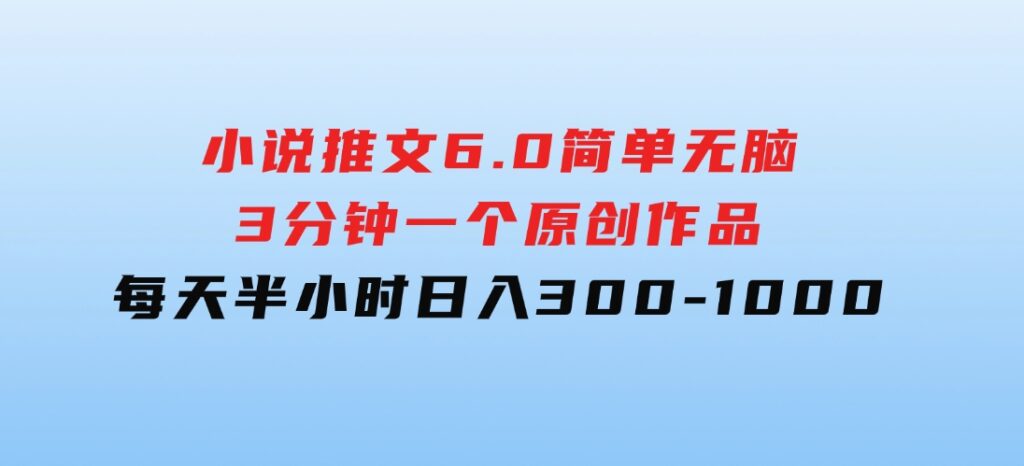 小说推文6.0，简单无脑，3分钟一个原创作品，每天半小时，日入300-1000-十一网创