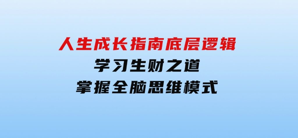 人生成长指南：底层逻辑、学习生财之道，掌握全脑思维模式-十一网创