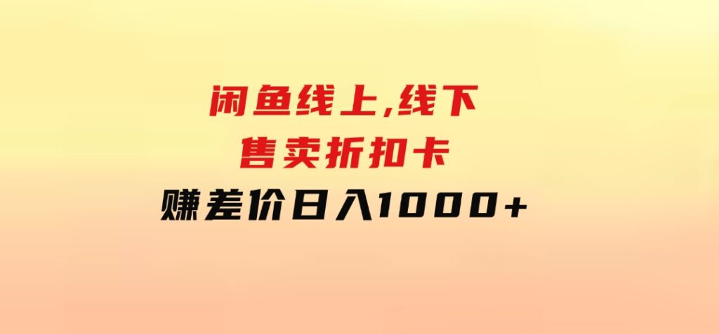 闲鱼线上,线下售卖折扣卡赚差价日入1000+-十一网创