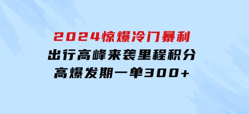 2024惊爆冷门暴利！出行高峰来袭，里程积分，高爆发期，一单300+—200-十一网创