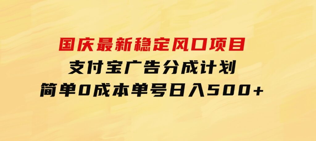 国庆最新稳定风口项目，支付宝广告分成计划，简单0成本，单号日入500+-十一网创