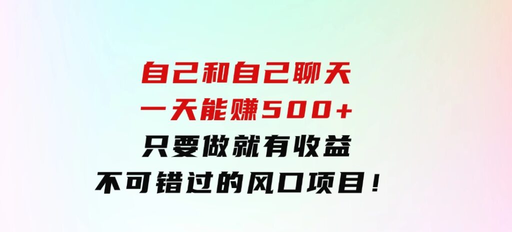 自己和自己聊天，一天能赚500+，只要做就有收益，不可错过的风口项目！-十一网创