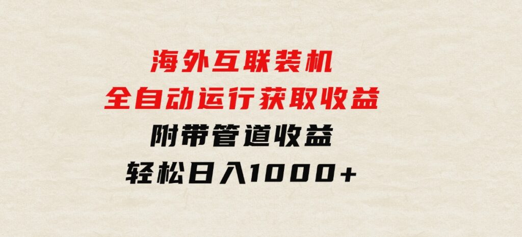 海外互联装机全自动运行获取收益、附带管道收益轻松日入1000+-十一网创