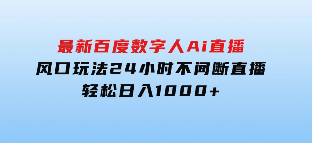 最新百度数字人Ai直播，风口玩法，24小时不间断直播，轻松日入1000+-十一网创