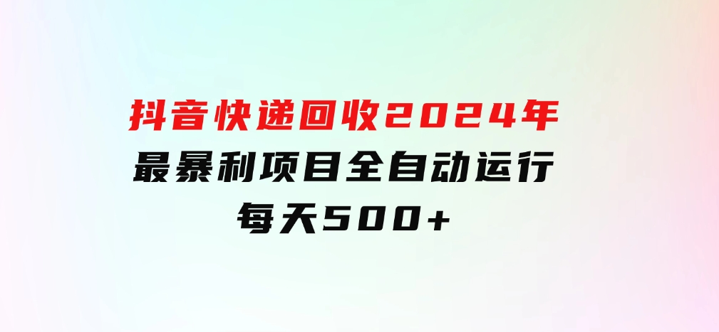 抖音快递回收，2024年最暴利项目，全自动运行，每天500+-十一网创