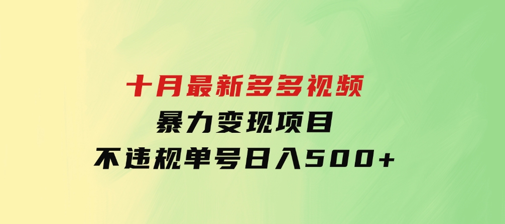 十月最新多多视频暴力变现项目，不违规单号日入500+，-十一网创