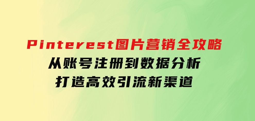 Pinterest图片营销全攻略：从账号注册到数据分析，打造高效引流新渠道-十一网创