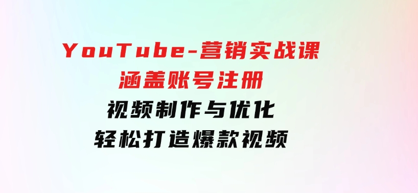 YouTube-营销实战课：涵盖账号注册、视频制作与优化，轻松打造爆款视频-十一网创