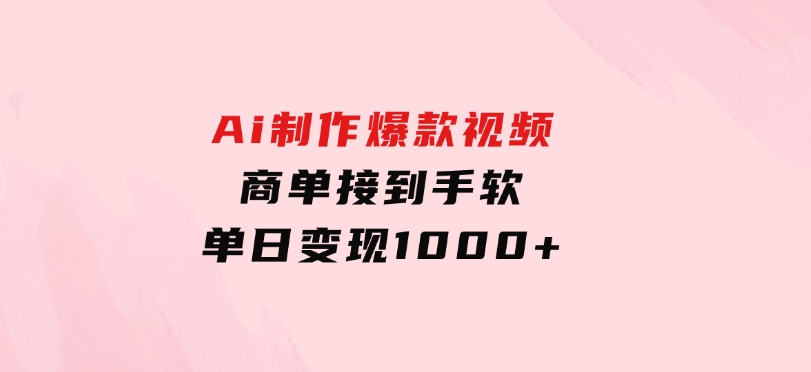 Ai制作爆款视频，商单接到手软，单日变现1000+-十一网创