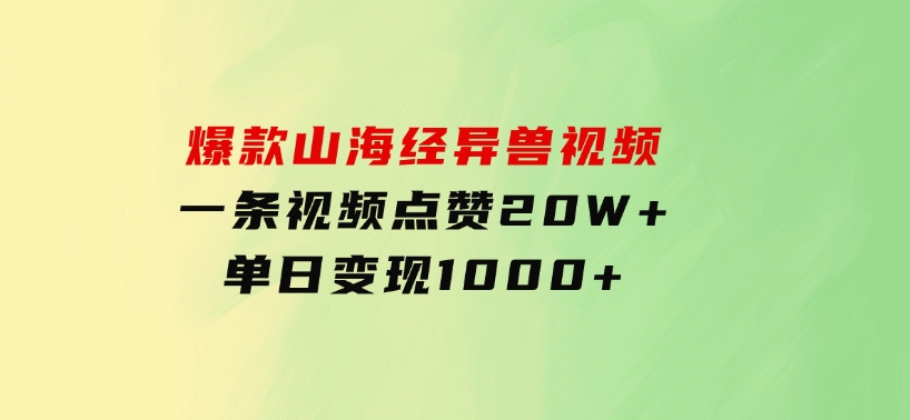 爆款山海经异兽视频，一条视频点赞20W+，单日变现1000+-十一网创