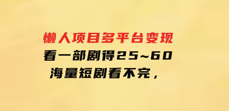 懒人项目，多平台变现，看一部剧得25~60，海量短剧看不完，-十一网创