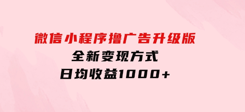 微信小程序撸广告升级版，全新变现方式，日均收益1000+-十一网创