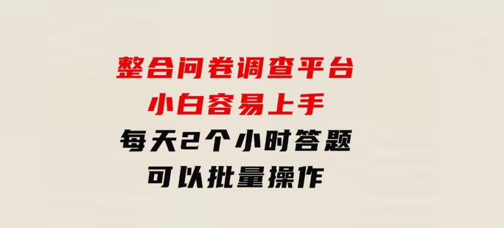 整合问卷调查平台，小白容易上手，每天2个小时答题，可以批量操作-十一网创