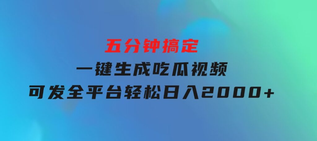 五分钟搞定，一键生成吃瓜视频，可发全平台，轻松日入2000+-十一网创