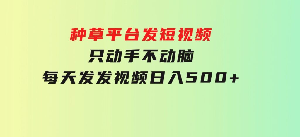 种草平台发短视频，只动手不动脑，每天发发视频，日入500+-十一网创