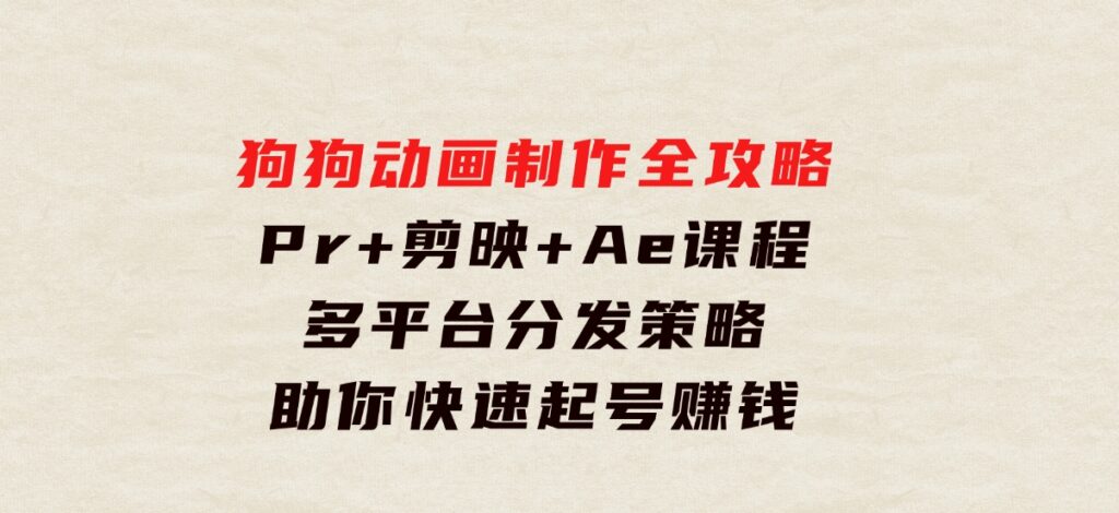 狗狗动画制作全攻略：Pr+剪映+Ae课程，多平台分发策略助你快速起号赚钱-十一网创