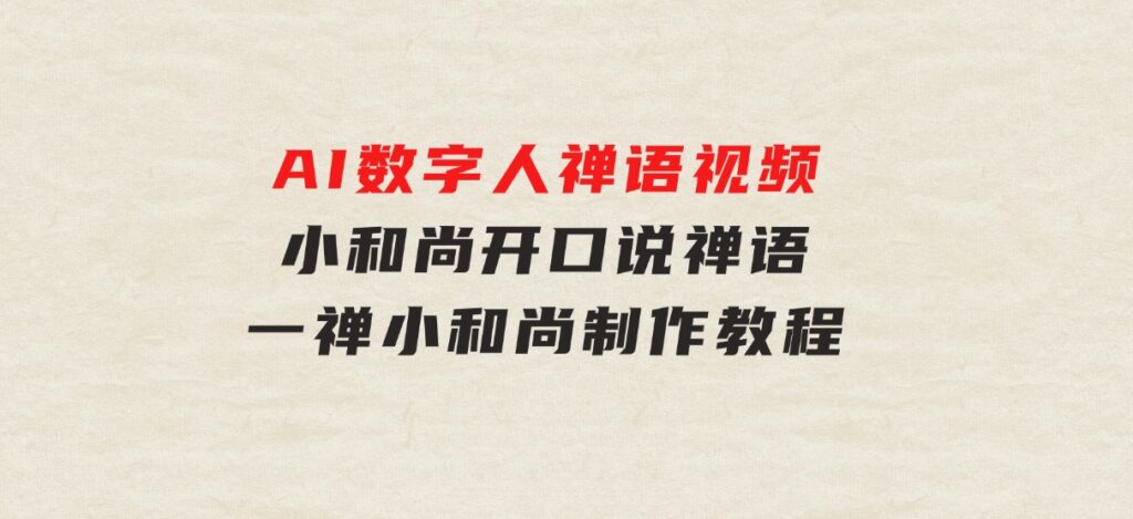 AI数字人禅语视频，小和尚开口说禅语，一禅小和尚，制作教程-十一网创