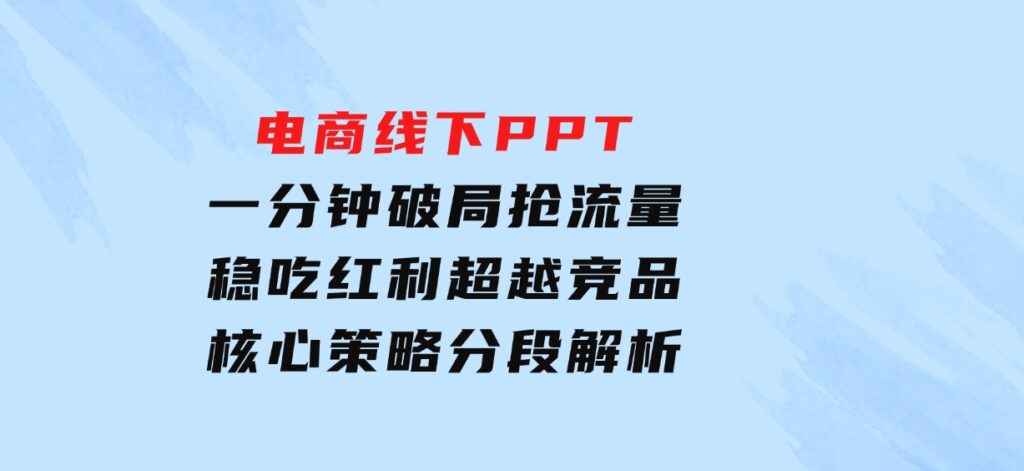 电商线下PPT：一分钟破局抢流量，稳吃红利，超越竞品核心策略分段解析-十一网创