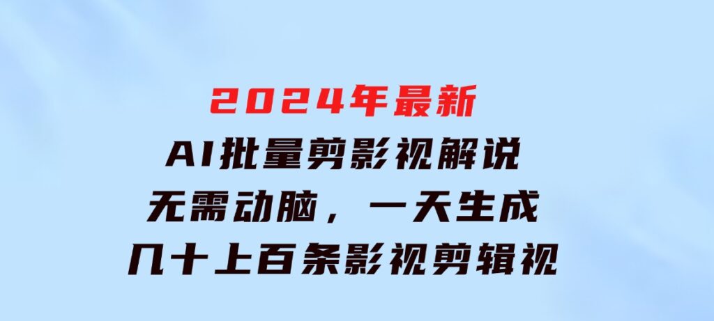 2024年最新AI批量剪影视解说，无需动脑，一天生成几十上百条影视剪辑视…-十一网创