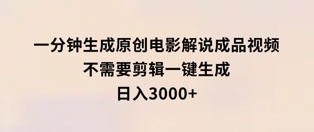 一分钟生成原创电影解说成品视频，不需要剪辑一键生成，日入3000+-十一网创