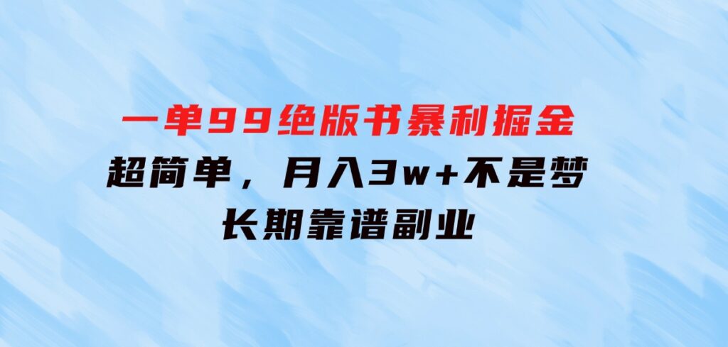 一单99，绝版书暴利掘金，超简单，月入3w+不是梦，长期靠谱副业-十一网创