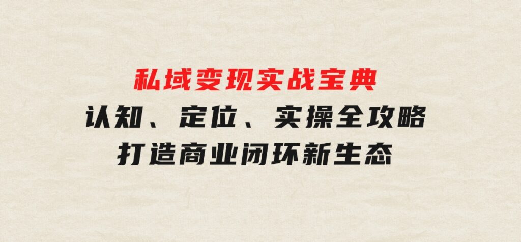 私域变现实战宝典：认知、定位、实操全攻略，打造商业闭环新生态-十一网创