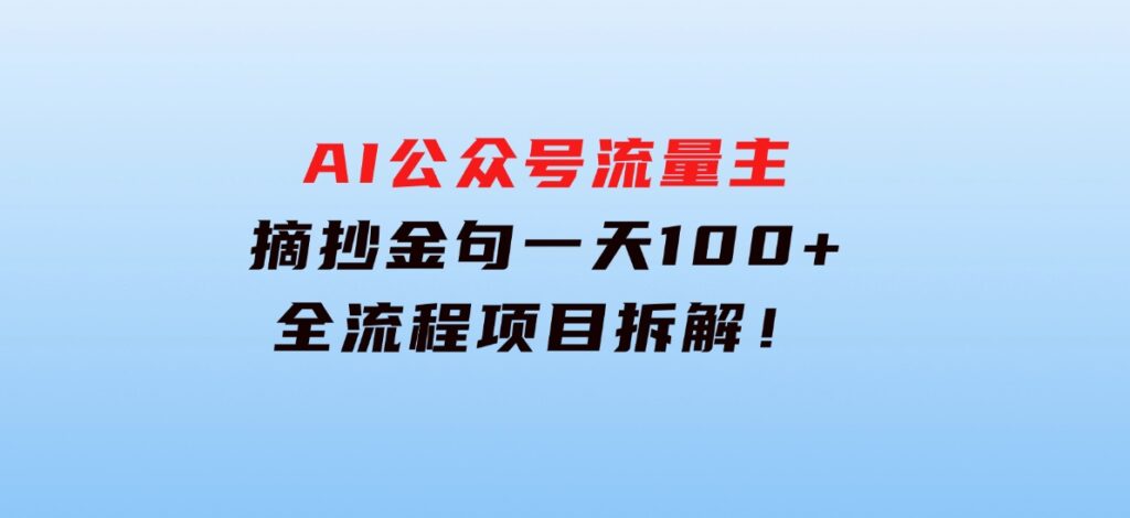 AI公众号流量主，摘抄金句一天100+，全流程项目拆解！-十一网创