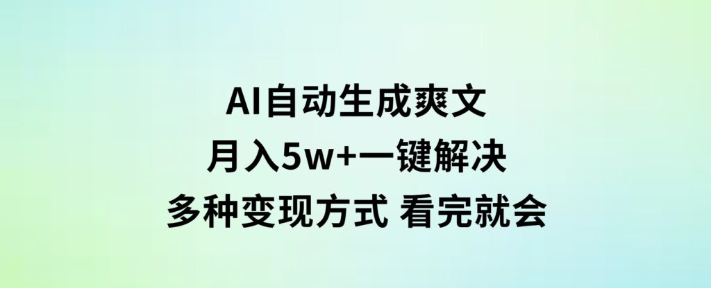 AI自动生成爽文月入5w+一键解决多种变现方式看完就会-十一网创