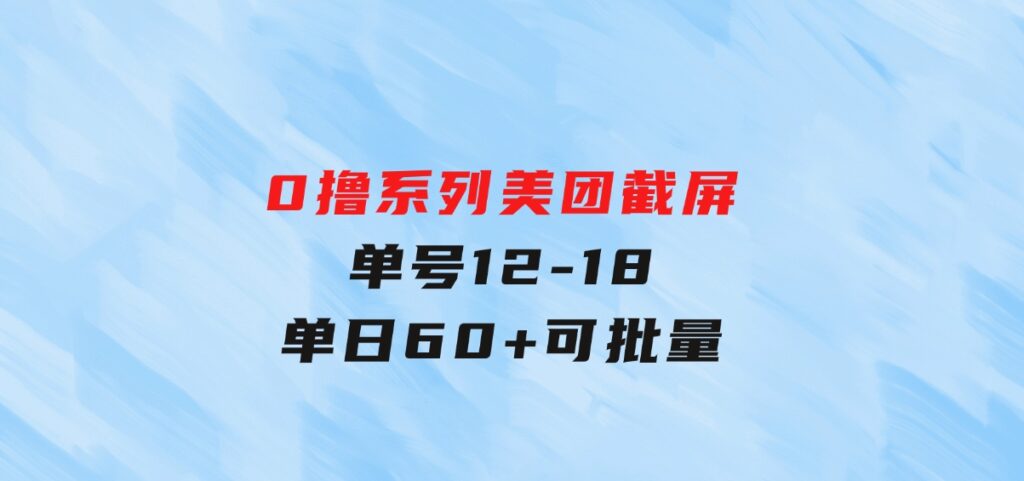 0撸系列美团截屏单号12-18单日60+可批量-十一网创