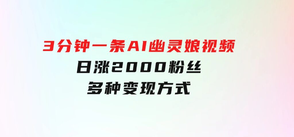 爆粉新玩法，3分钟一条AI幽灵娘视频，日涨2000粉丝，多种变现方式-十一网创