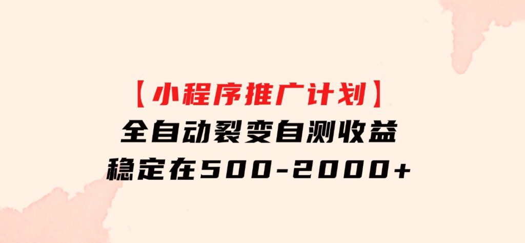 【小程序推广计划】全自动裂变，自测收益稳定在500-2000+-十一网创